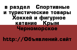  в раздел : Спортивные и туристические товары » Хоккей и фигурное катание . Крым,Черноморское